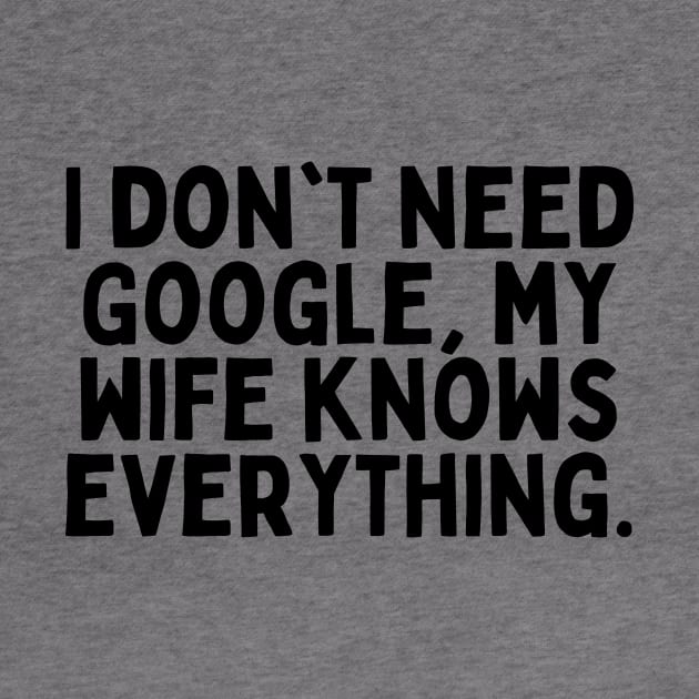 I don't need Google, my wife knows everything. by FunnyTshirtHub